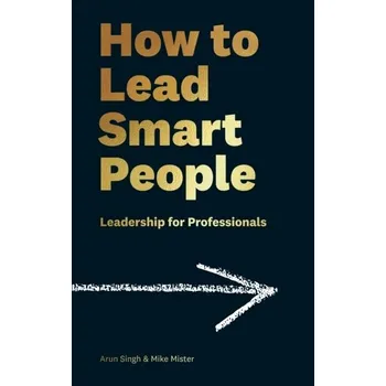 How to Lead Smart People - Mister, Mike; Singh, Arun