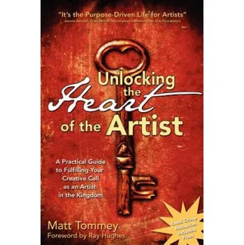 Učebnice Unlocking the Heart of the Artist: A Practical Guide to Fulfilling Your Creative Call as an Artist in the Kingdom (Matt Tommey)(Brožovaná)