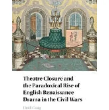 Cizí jazyk Theatre Closure and the Paradoxical Rise of English Renaissance Drama in the Civil Wars - Craig, Heidi (Texas A a M University)