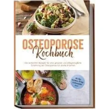 Osteoporose Kochbuch: Die leckersten Rezepte für eine gesunde und alltagstaugliche Ernährung bei Osteoporose für starke Knochen - Altnau, Sophie