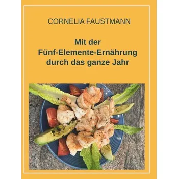 Mit der Fünf-Elemente-Ernährung durch das ganze Jahr - Faustmann, Cornelia