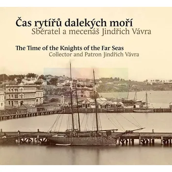 Umění Čas rytířů dalekých moří. Sběratel a mecenáš Jindřich Vávra - Hana Dvořáková, Petr Kostrhun, Pavel Scheufler