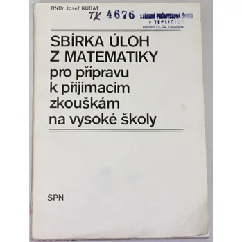 Kubát Josef - Sbírka úloh z matematiky pro přípravu k přijímacím zkouškám na vysoké školy
