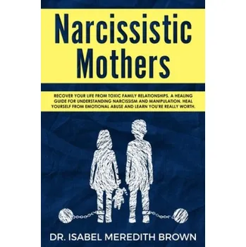 Narcissistic Mothers: Recover your Life from Toxic Family Relationships. A Healing Guide for Understanding Narcissism and Manipulation. Heal (Isabel Meredith Brown)(Brožovaná)