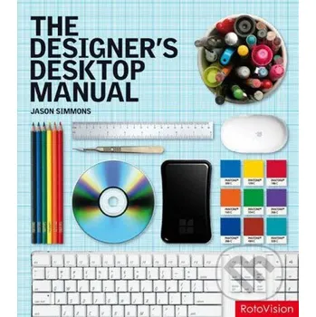 Populárně naučná literatura pro dospělé The Designer's Desktop Manual: Essential Technology Techniques for the Design Professional - Jason Simmons Rotovision