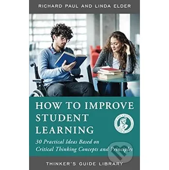 How to Improve Student Learning - Richard Paul, Linda Elder The Foundation for Critical Thinking