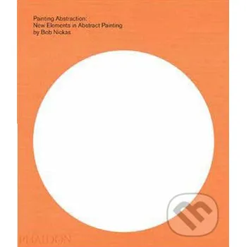 Populárně naučná literatura pro dospělé Painting Abstraction - Bob Nickas Phaidon