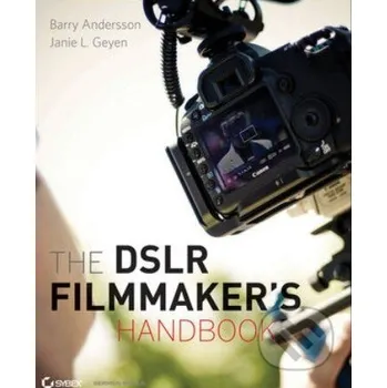The DSLR Filmmaker's Handbook - Barry Andersson, Janie L. Geyen John Wiley & Sons