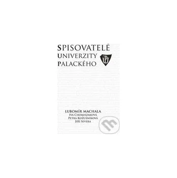 Literární biografie Spisovatelé Univerzity Palackého - Iva Chomiszáková, Jiří Severa, Lubomír Machala, Petra Kožušníková Univerzita Palackého v Olomouci