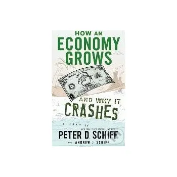 How an Economy Grows and Why It Crashes - Peter D. Schiff, Andrew J. Schiff Wiley-Blackwell