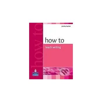 How to Teach Writing - Jeremy Harmer Pearson, Longman