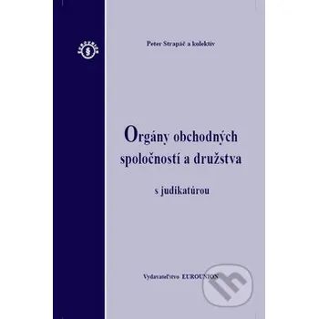 Orgány obchodných spoločností a družstva s judikatúrou - Peter Strapáč a kolektív Eurounion