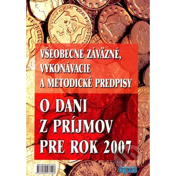 Všeobecne záväzné, vykonávacie a metodické predpisy o dani z príjmov pre rok 2007 - Epos Epos