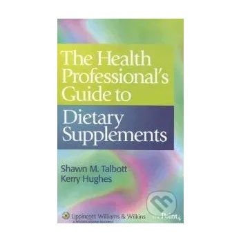 The Health Professional's Guide to Dietary Supplements - Shawn M. Talbott, Kerry Hughes Lippincott Williams & Wilkins