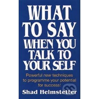 What to Say When You Talk to Yourself - Shad Helmstetter Thorsons
