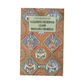 Umění O zaginionej metropolii czasów Bolesława Chrobrego Kętrzyński Stanisław