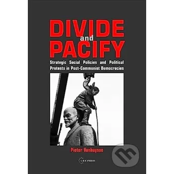 Divide and Pacify - Pieter Vanhuysse Central European University Press