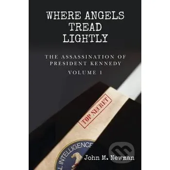 Where Angels Tread Lightly: The Assassination of President Kennedy Volume 1 - M. John Newman