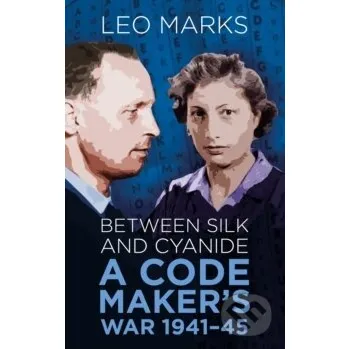 Between Silk and Cyanide : A Code Maker's War 1941-45 - Leo Marks The History Press