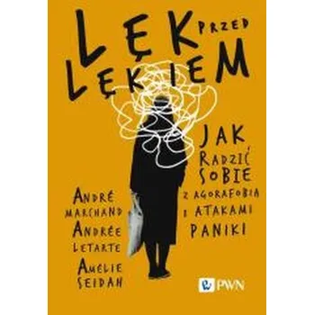 Lęk przed lękiem. Jak radzić sobie z agorafobią i atakami paniki - André Marchand,Andrée Letarte,Amélie Seidah