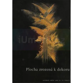 Umění Plocha zrozená k dekoru, Japonské umění laku 16.:19.století - Suchomel Filip, Suchomelová Marcela