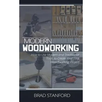 Učebnice Modern Woodworking: How To Use Modern and Traditional Tools to Create Your First Woodworking Project – Brad Stanford (EN)