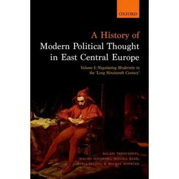 History of Modern Political Thought in East Central Europe – Balazs Trencsenyi,Maciej Janowski,Monika Baar,Maria Falina,Michal Kopecek (EN)