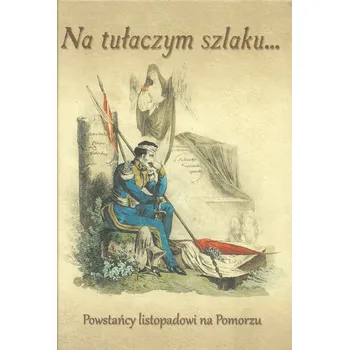 Umění Na tułaczym szlaku... Powstańcy listopadowi na Pomorzu