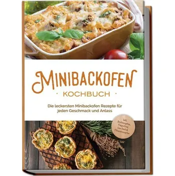 Minibackofen Kochbuch: Die leckersten Minibackofen Rezepte für jeden Geschmack und Anlass - inkl. Brotrezepten, Fingerfood, Low - Junker, Christoph