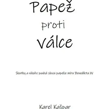 Duchovní literatura Papež proti válce - Skutky a nikoliv pouhá slova papeže míru Benedikta XV.