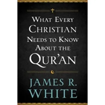 What Every Christian Needs to Know About the Qur'an - White James R.