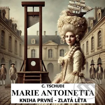 Marie Antoinetta - zlatá léta před revolucí - Clara Tschudi MplusV