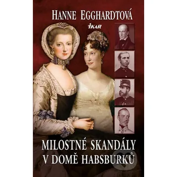 Literární biografie Milostné skandály v domě Habsburků - Hanne Egghardtová Ikar CZ