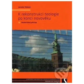 K rekonstrukci teologie po konci novověku - Jaroslav Vokoun Teologická fakulta JU