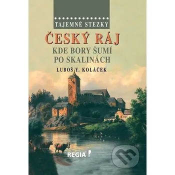 Literární cestopis Tajemné stezky – Český ráj - Kde bory šumí po skalinách - Luboš Y. Koláček Regia