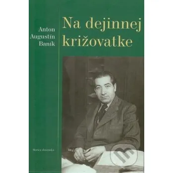 Literární biografie Na dejinnej križovatke - Anton Augustín Baník Matica slovenská