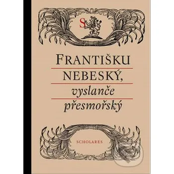 Františku nebeský, vyslanče přesmořský - Alena A. Fidlerová Pistorius &amp; Olšanská
