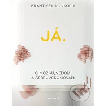 Já. O mozku, vědomí a sebeuvědomování - František Koukolík Karolinum