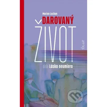 Kniha Darovaný život alebo Láska neumiera - Marián Lechan Ikar