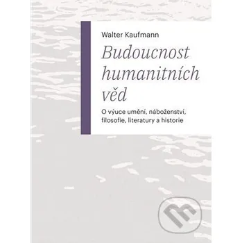 Budoucnost humanitních věd - Walter Kaufmann Pavel Mervart