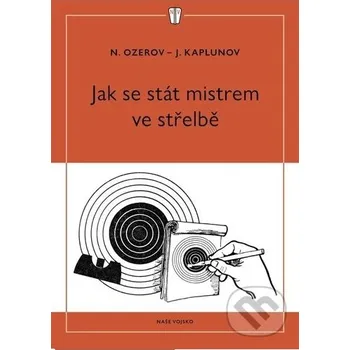Jak se stát mistrem ve střelbě - J. Kaplunov, N. Ozerov Naše vojsko