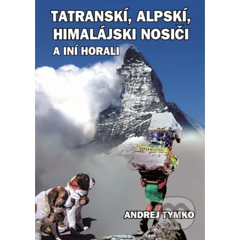 Kniha Tatratranskí, alpskí, himalájsskí nosiči a iní horali - Andrej Tymko Andrej Tymko