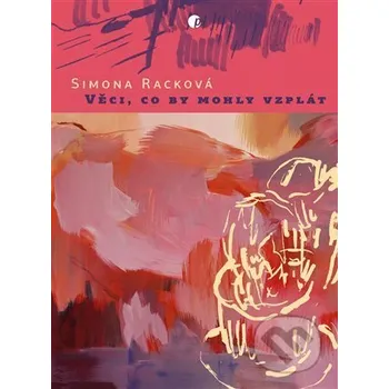 Poezie Věci, co by mohly vzplát - Simona Racková Protimluv