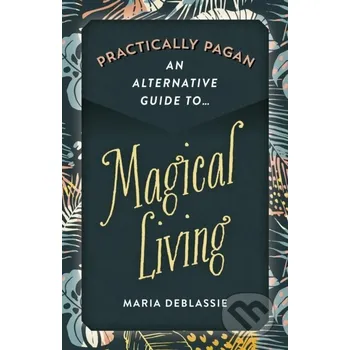 Practically Pagan - An Alternative Guide to Magical Living - Maria F. DeBlassie