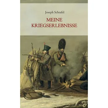 Meine Kriegserlebnisse, vorzüglich im russischen Feldzug und in der Gefangenschaft, in den Jahren 1812 bis 1814 - Schrafel, Joseph