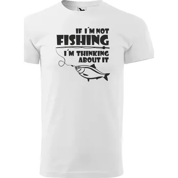Sablio Tričko s potiskem pro rybáře If I’m not fishing, I’m thinking about it - bílé 5XL