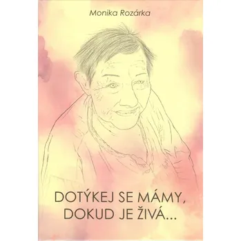 Duchovní literatura Dotýkej se mámy, dokud je živá... - Monika Rozárka (2024, pevná)