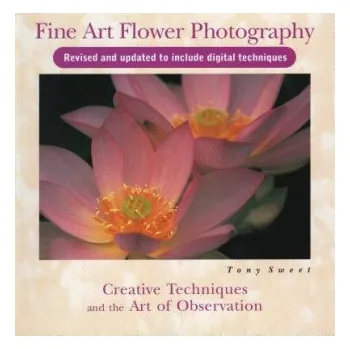 Umění Fine Art Flower Photography: Creative Techniques and the Art of Observation – Tony Sweet (EN)