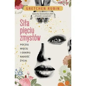 Siła pięciu zmysłów. Poczuj więcej i odkryj radość - Rubin Gretchen