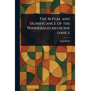 The Ritual and Significance of the Winnebago Medicine Dance - Radin Paul